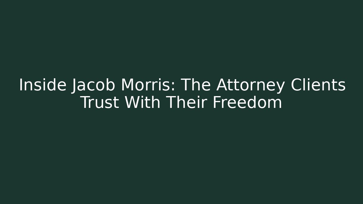 Inside Jacob Morris: The Attorney Clients Trust With Their Freedom