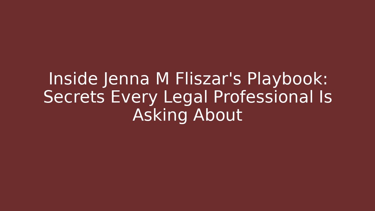 Inside Jenna M Fliszar’s Playbook: Secrets Every Legal Professional Is Asking About
