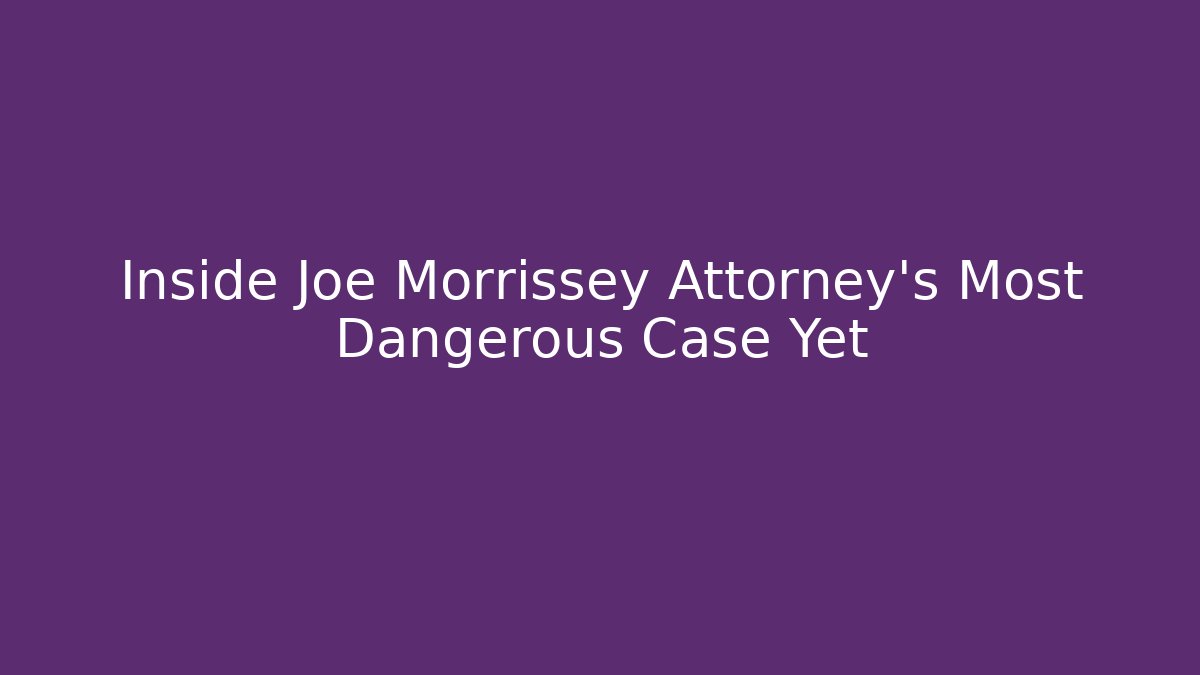 Inside Joe Morrissey Attorney's Most Dangerous Case Yet - WealthxGroup