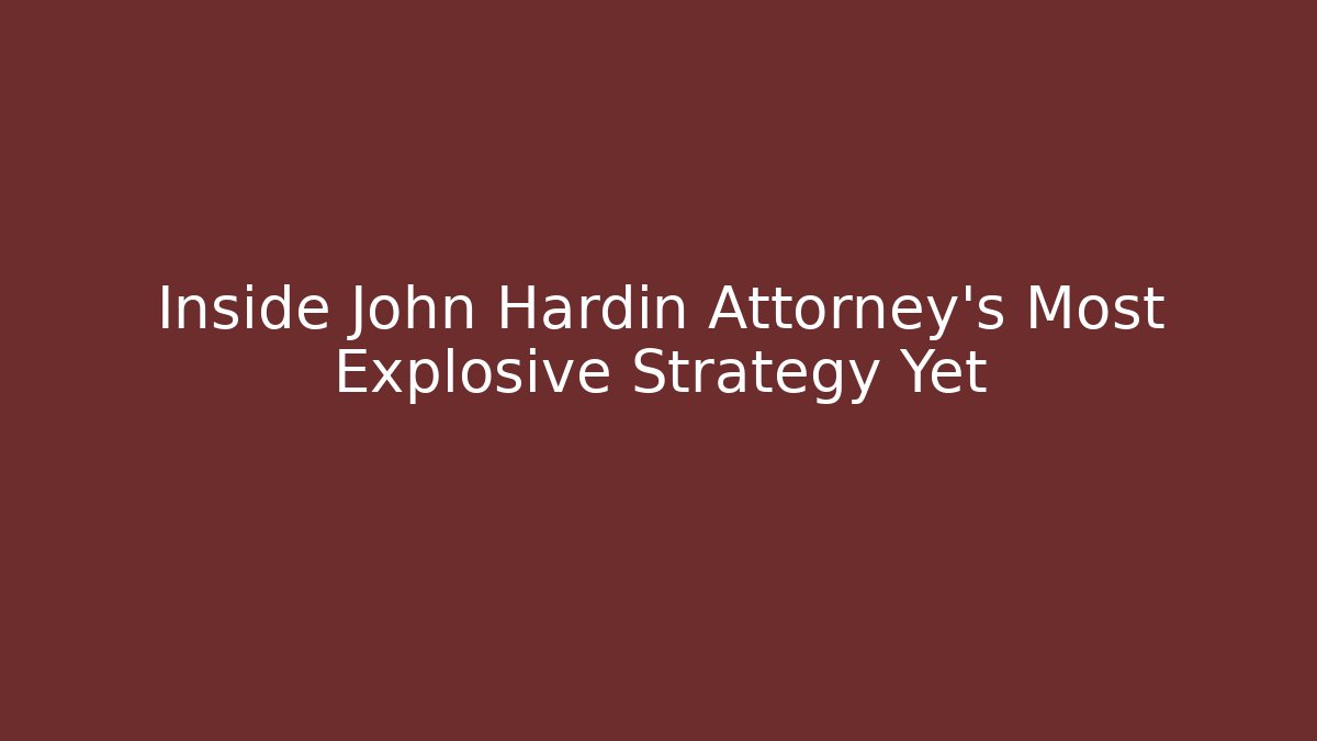 Inside John Hardin Attorney's Most Explosive Strategy Yet