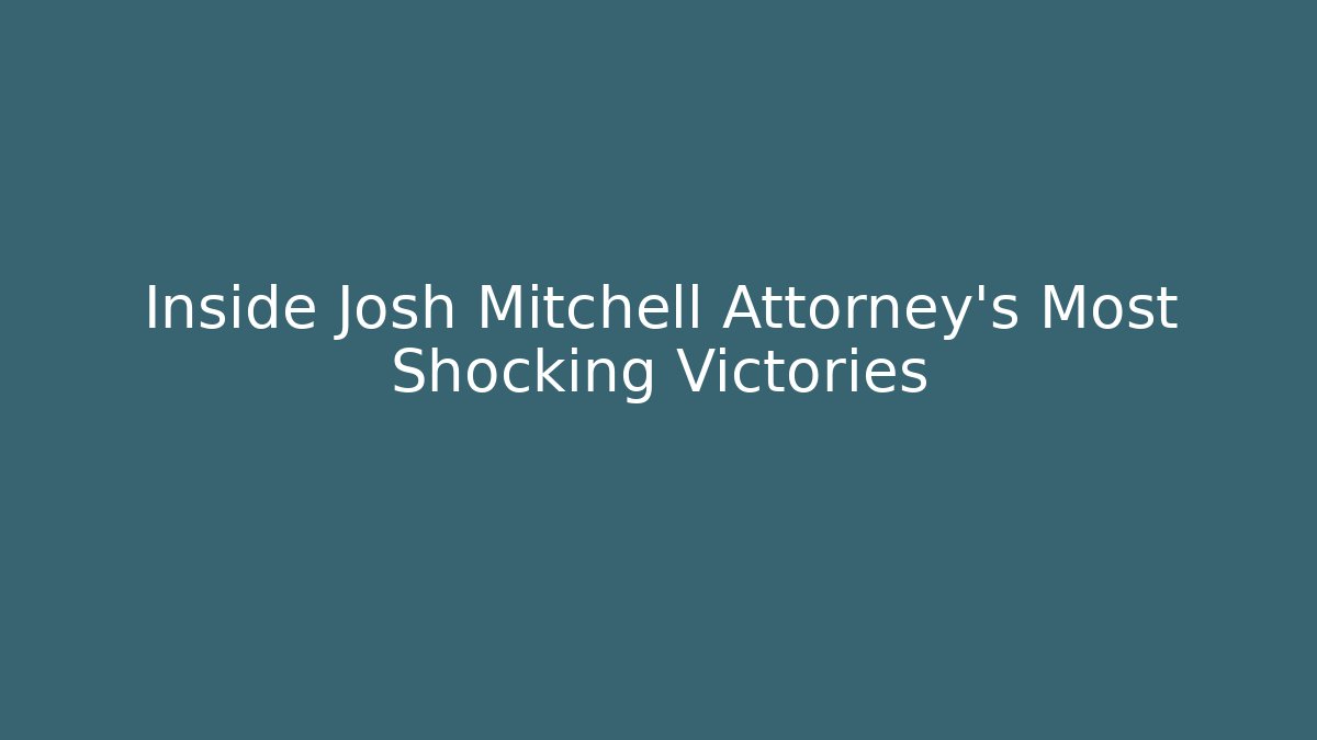 Inside Josh Mitchell Attorney's Most Shocking Victories