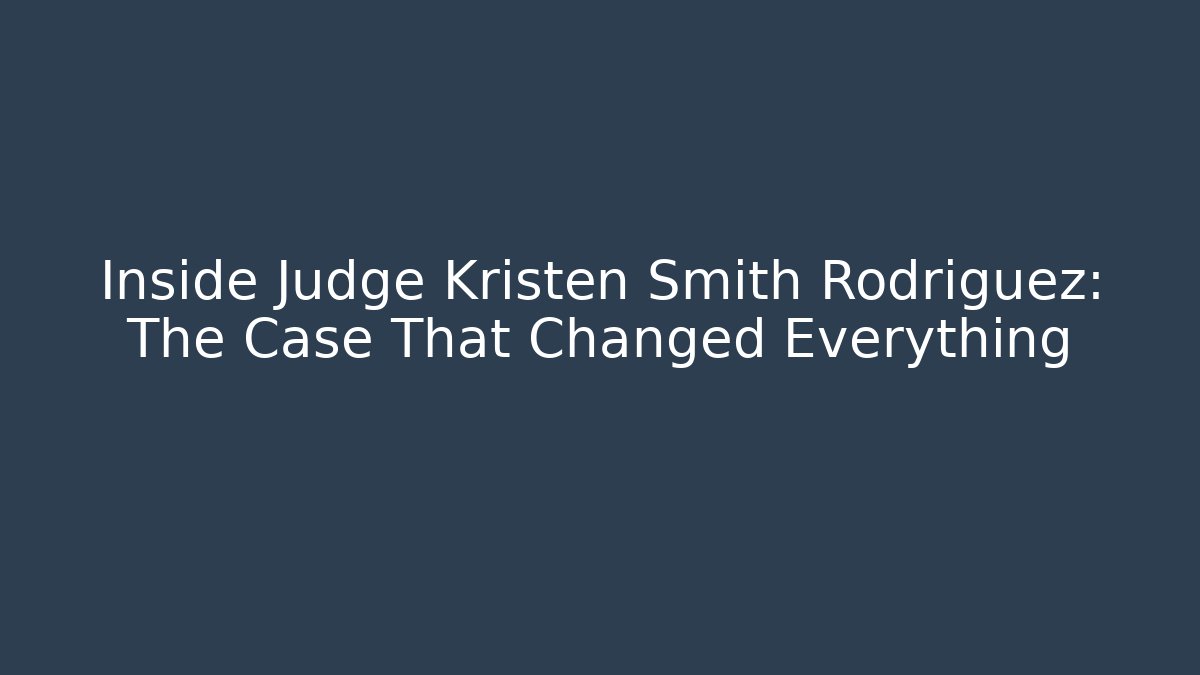 Inside Judge Kristen Smith Rodriguez: The Case That Changed Everything