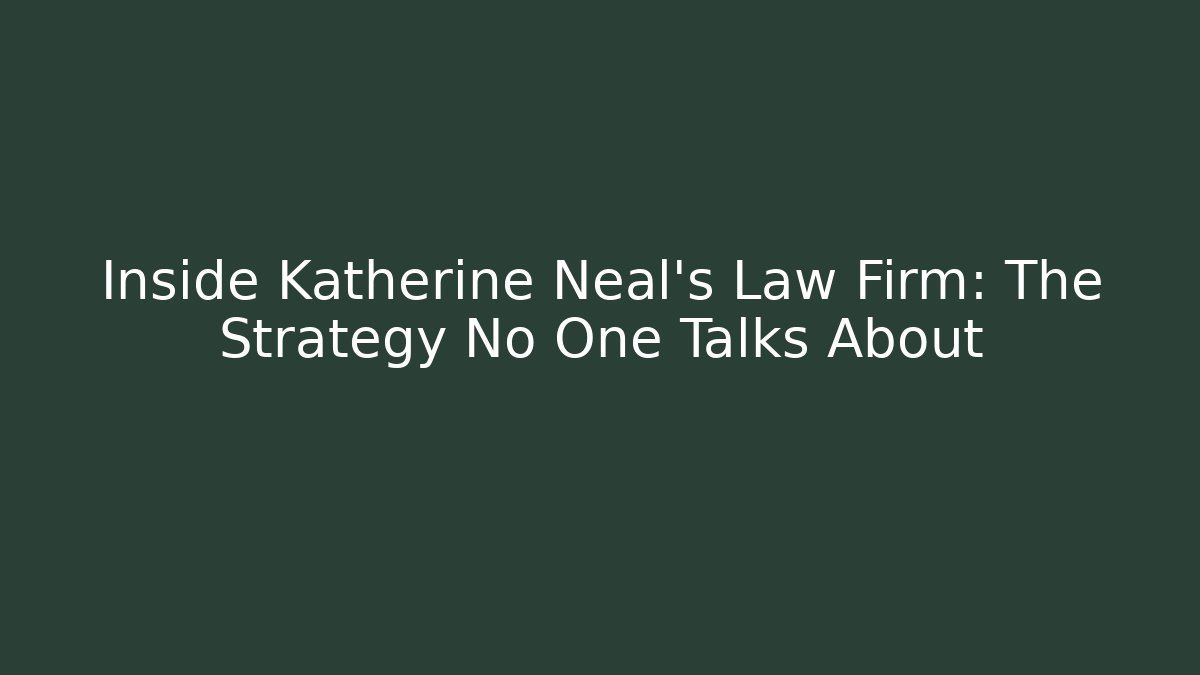 Inside Katherine Neal's Law Firm: The Strategy No One Talks About