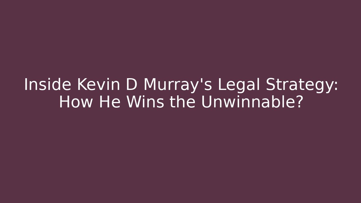 Inside Kevin D Murray's Legal Strategy: How He Wins the Unwinnable?
