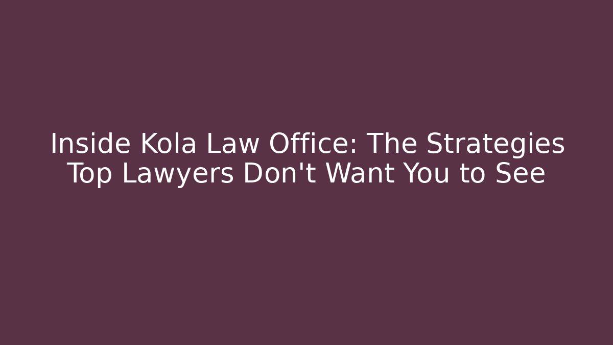 Inside Kola Law Office: The Strategies Top Lawyers Don’t Want You to See