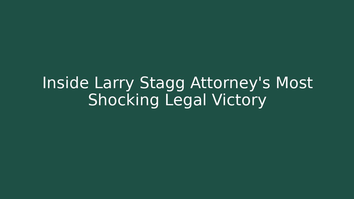 Inside Larry Stagg Attorney's Most Shocking Legal Victory - WealthxGroup