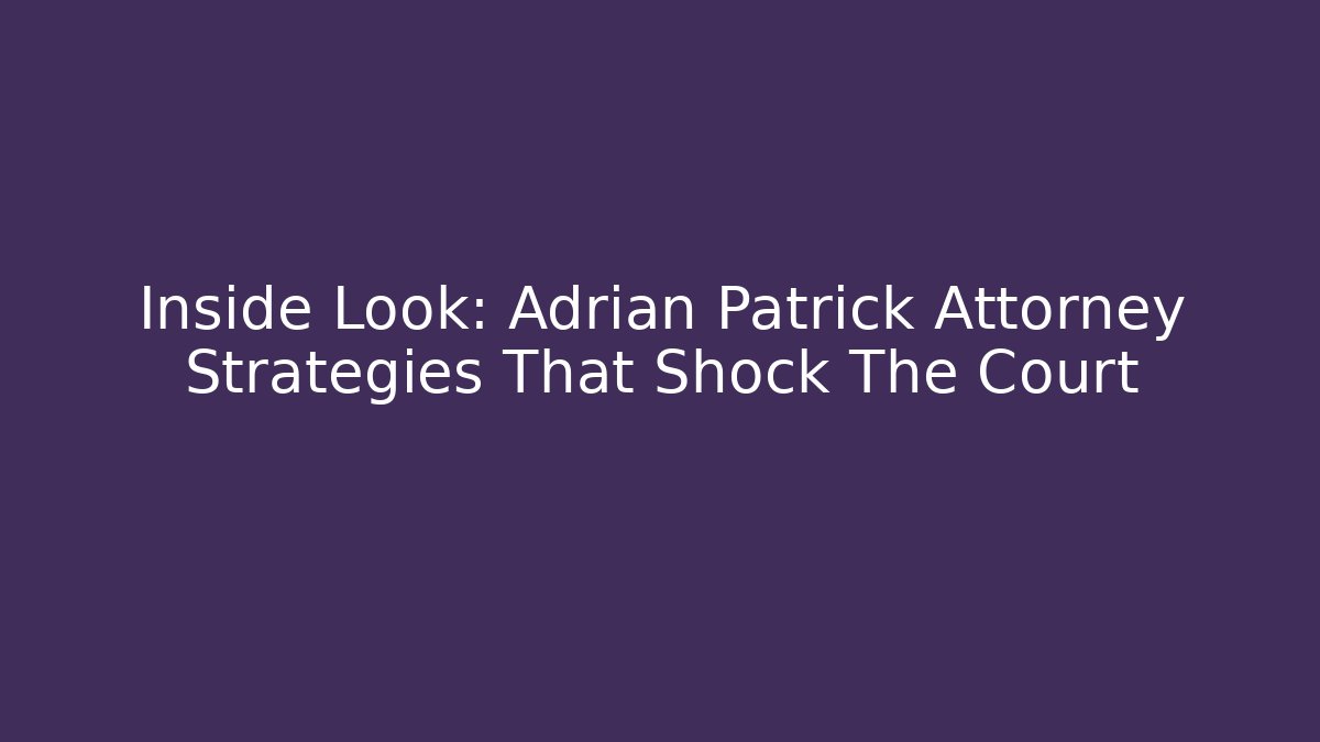 Inside Look: Adrian Patrick Attorney Strategies That Shock The Court