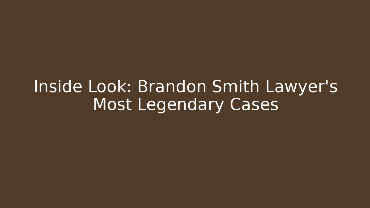 Inside Look: Brandon Smith Lawyer's Most Legendary Cases