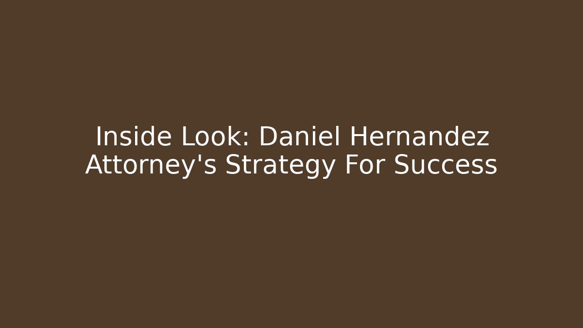 Inside Look: Daniel Hernandez Attorney's Strategy For Success