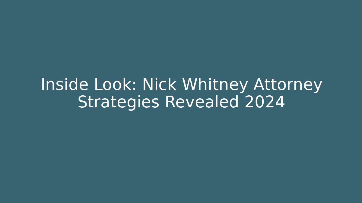 Inside Look: Nick Whitney Attorney Strategies Revealed 2024 - WealthxGroup