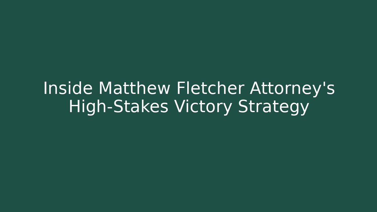 Inside Matthew Fletcher Attorney’s High-Stakes Victory Strategy