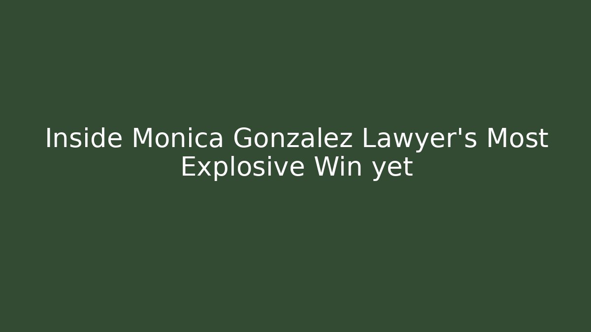 Inside Monica Gonzalez Lawyer’s Most Explosive Win yet