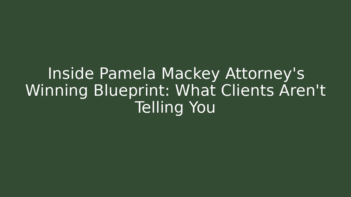 Inside Pamela Mackey Attorney's Winning Blueprint: What Clients Aren't Telling You
