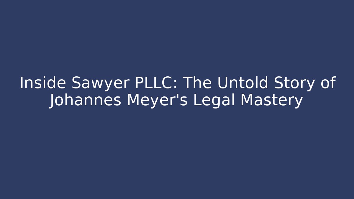 Inside Sawyer PLLC: The Untold Story of Johannes Meyer's Legal Mastery