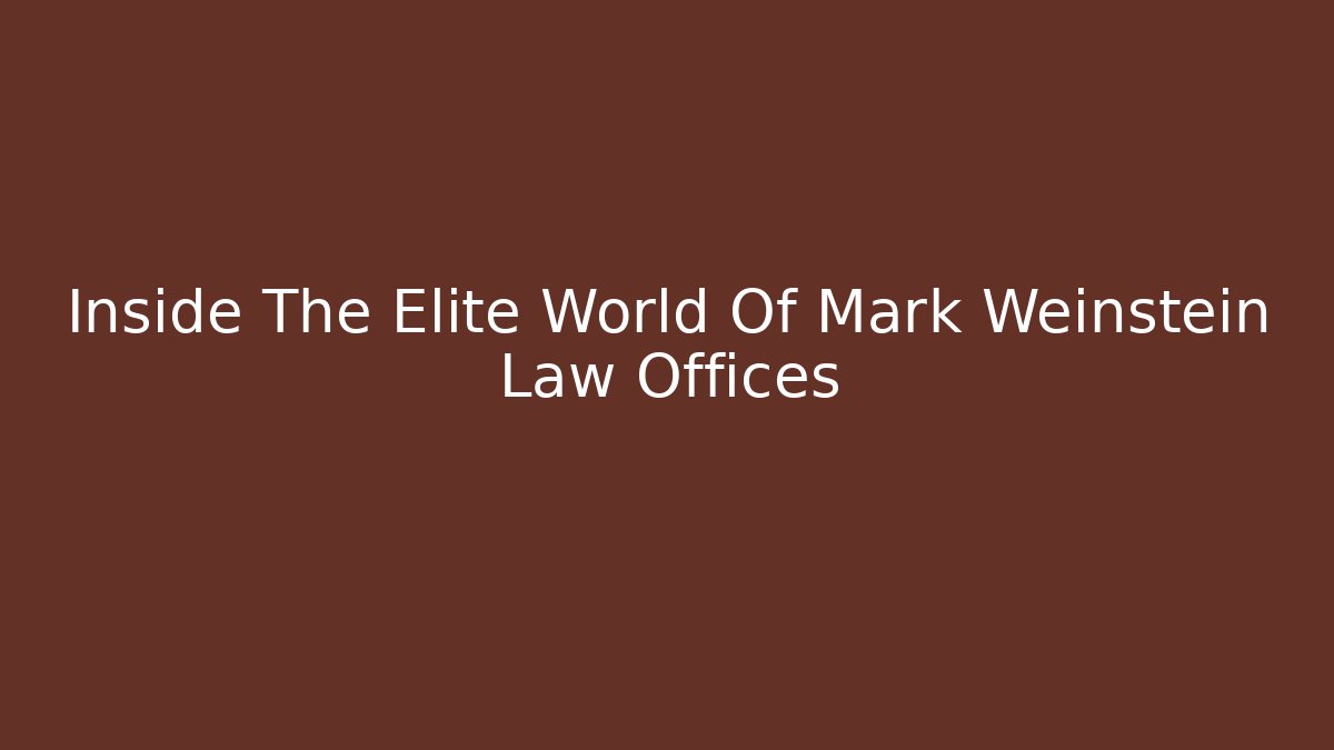 Inside The Elite World Of Mark Weinstein Law Offices