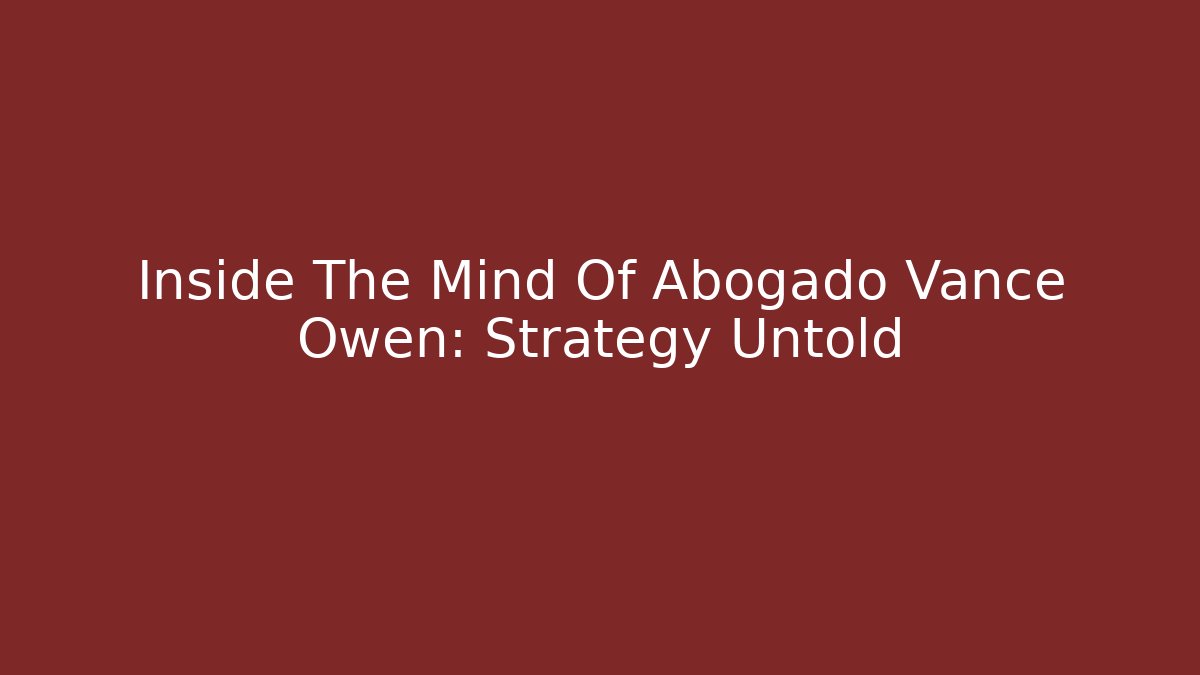 Inside The Mind Of Abogado Vance Owen: Strategy Untold