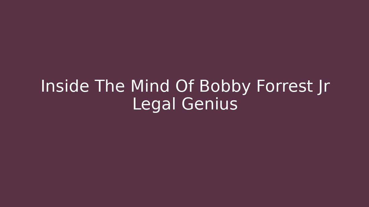 Inside The Mind Of Bobby Forrest Jr Legal Genius