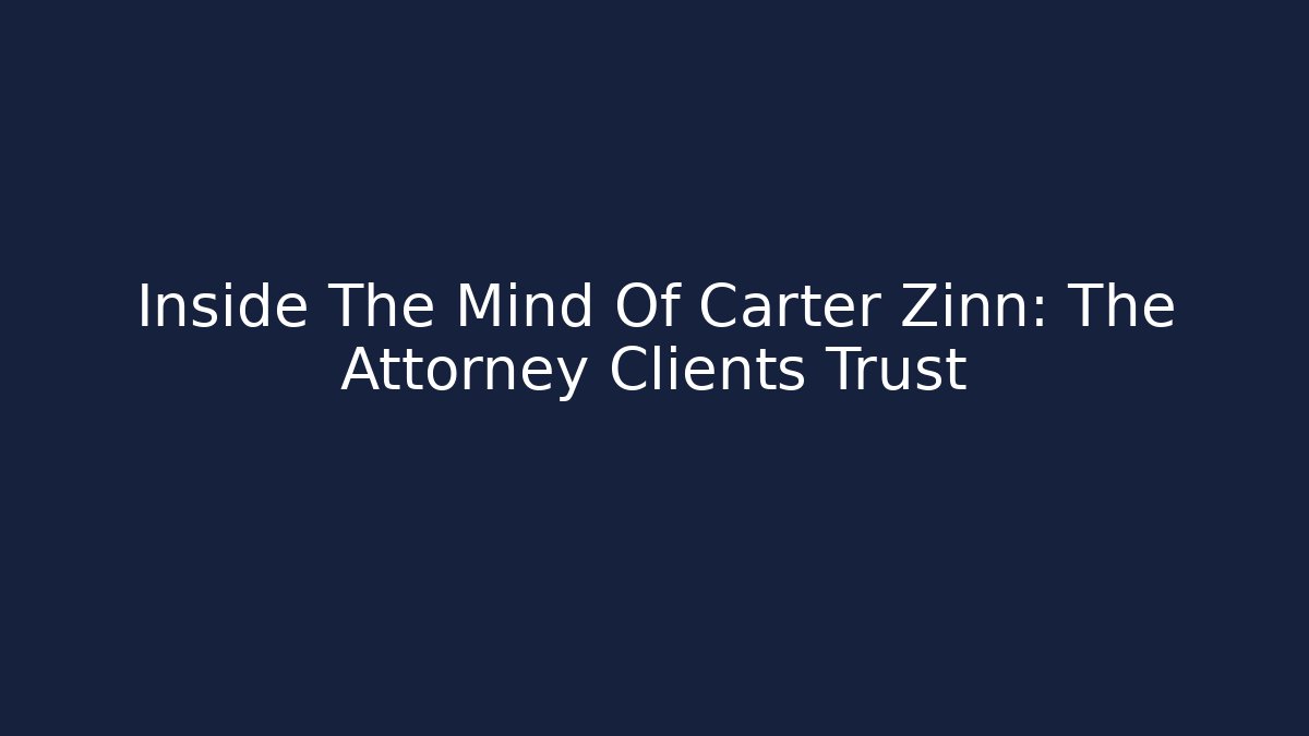 Inside The Mind Of Carter Zinn: The Attorney Clients Trust