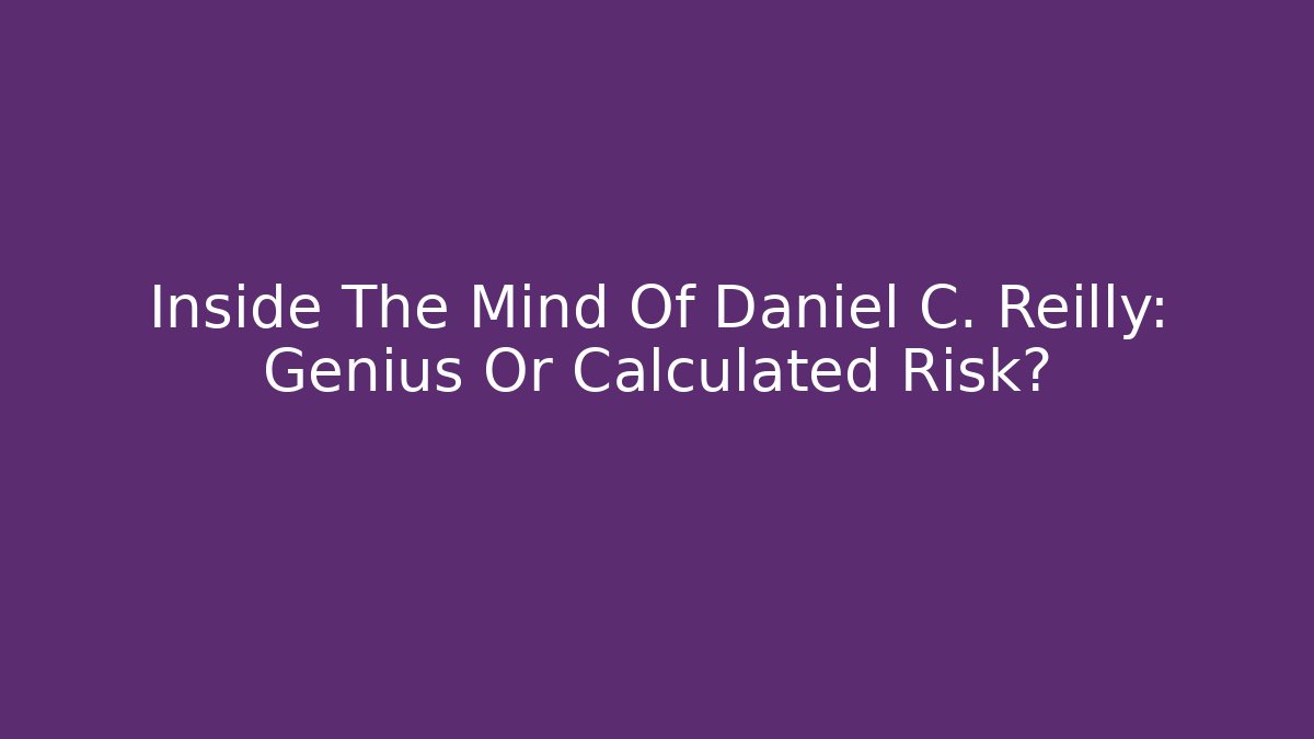 Inside The Mind Of Daniel C. Reilly: Genius Or Calculated Risk? - WealthxGroup