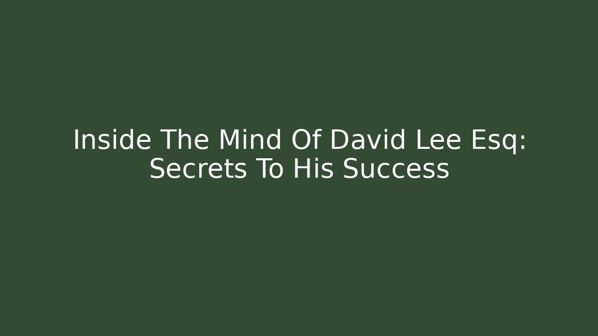 Inside The Mind Of David Lee Esq: Secrets To His Success
