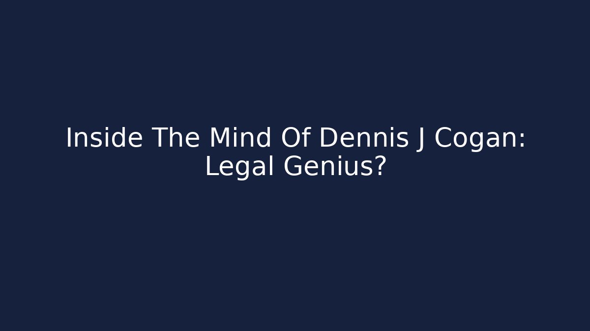 Inside The Mind Of Dennis J Cogan: Legal Genius?