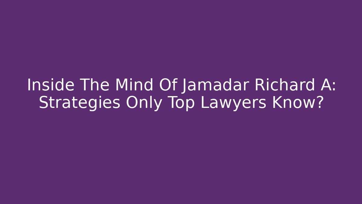 Inside The Mind Of Jamadar Richard A: Strategies Only Top Lawyers Know? - WealthxGroup