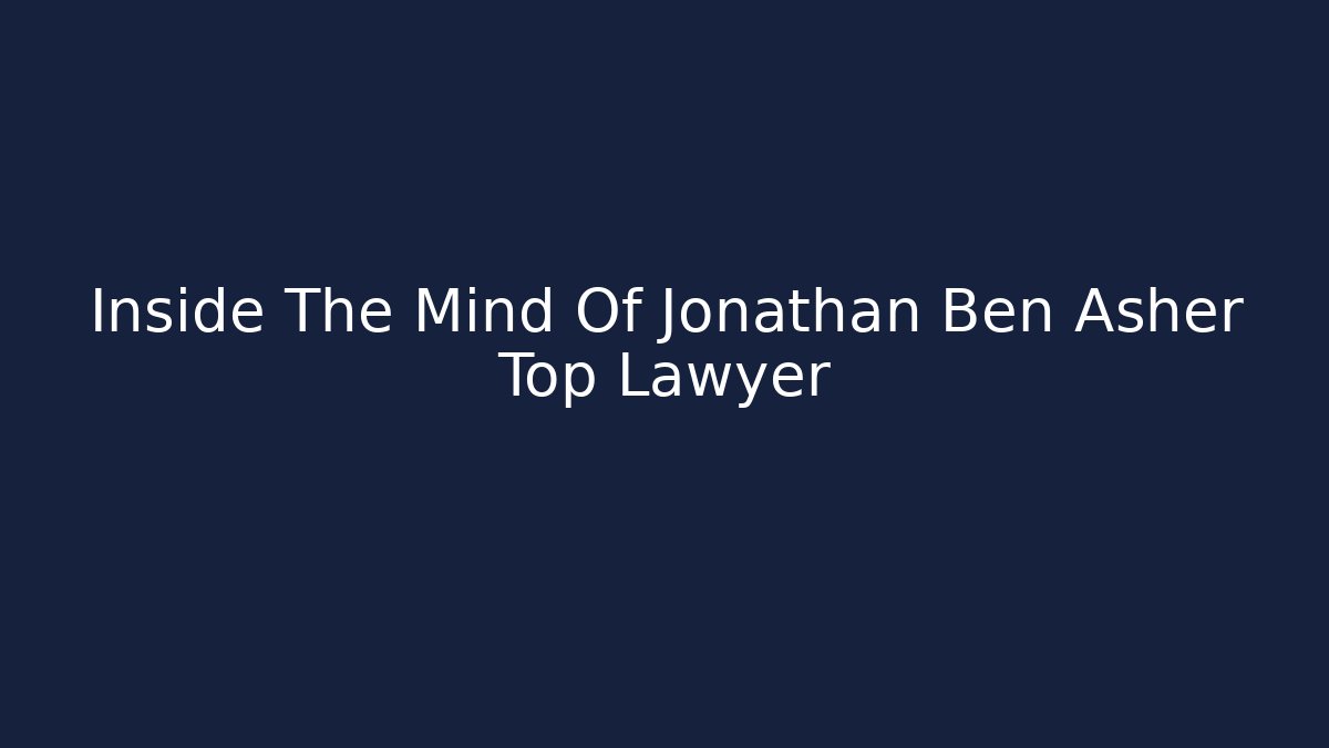 Inside The Mind Of Jonathan Ben Asher Top Lawyer