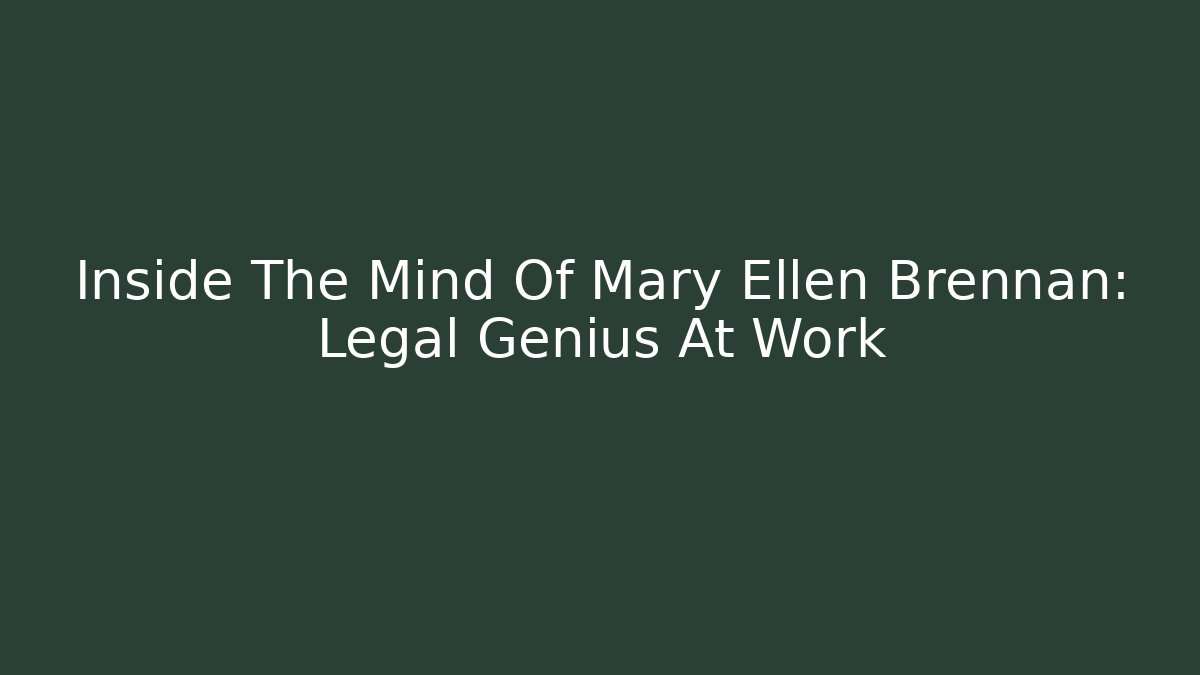 Inside The Mind Of Mary Ellen Brennan: Legal Genius At Work
