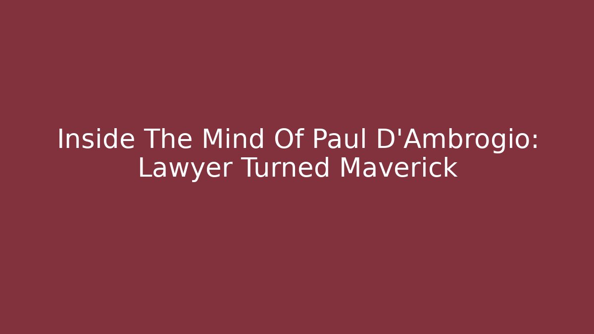 Inside The Mind Of Paul D'Ambrogio: Lawyer Turned Maverick
