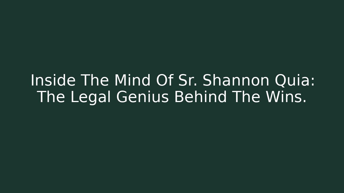 Inside The Mind Of Sr. Shannon Quia: The Legal Genius Behind The Wins.