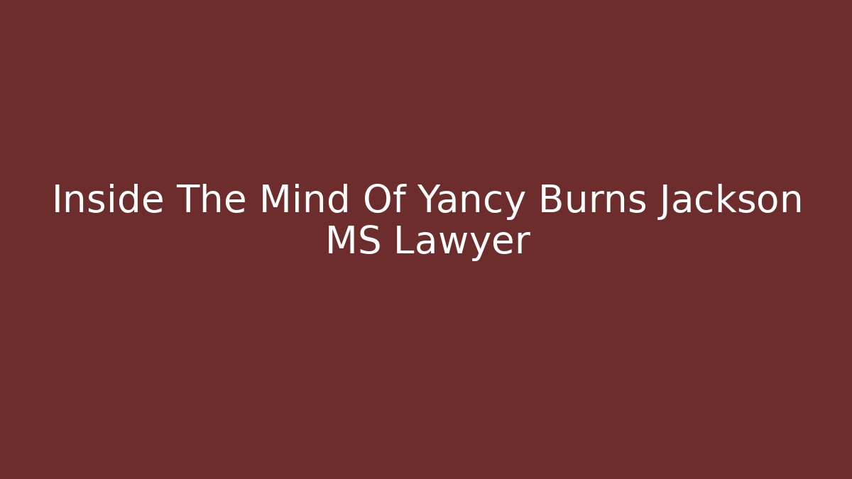 Inside The Mind Of Yancy Burns Jackson MS Lawyer