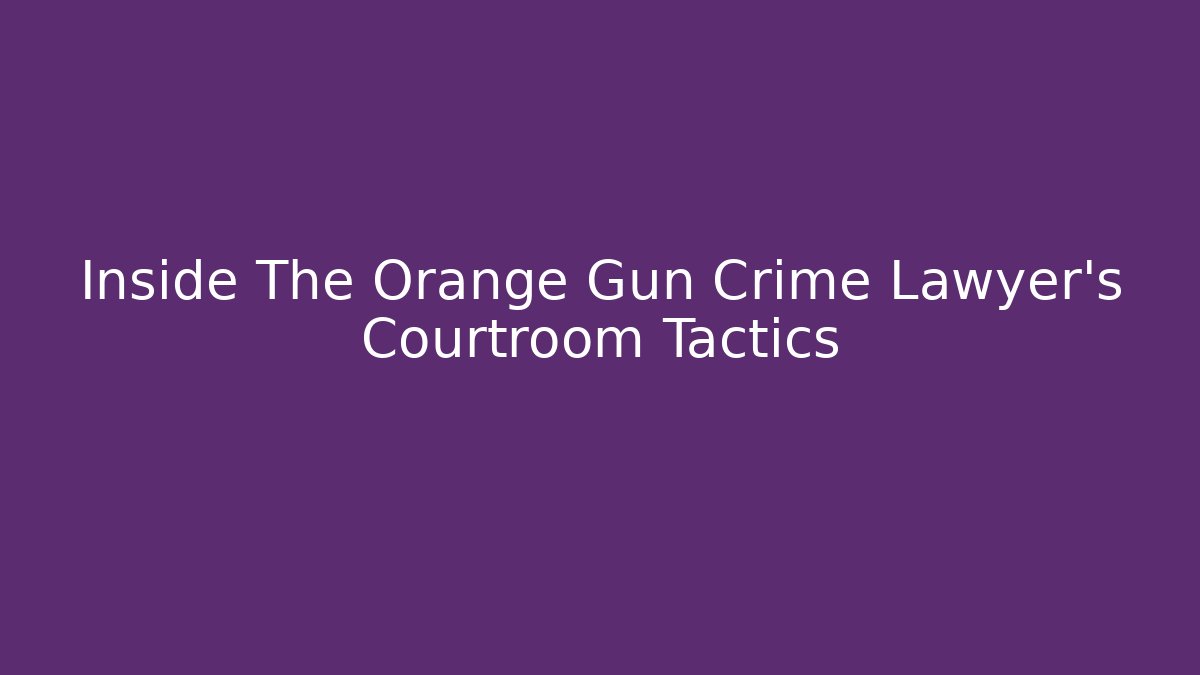 Inside The Orange Gun Crime Lawyer's Courtroom Tactics