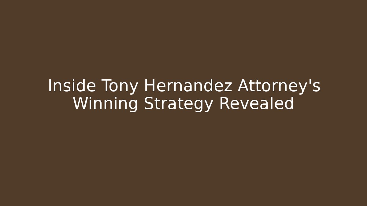 Inside Tony Hernandez Attorney's Winning Strategy Revealed - WealthxGroup
