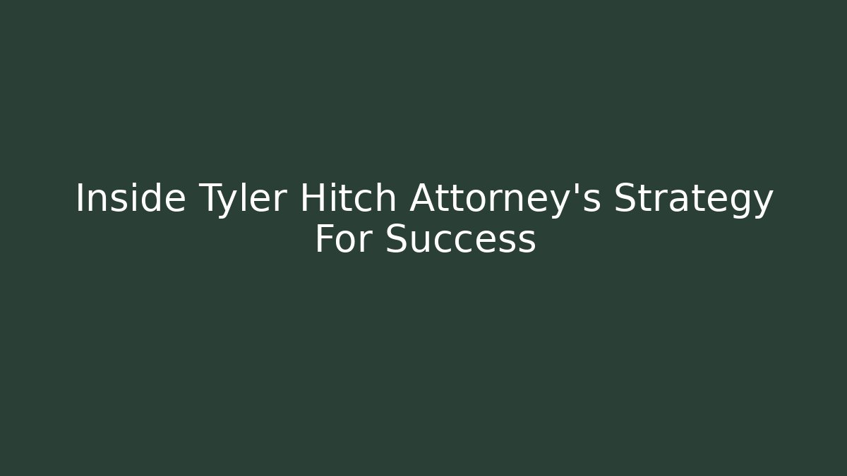 Inside Tyler Hitch Attorney's Strategy For Success