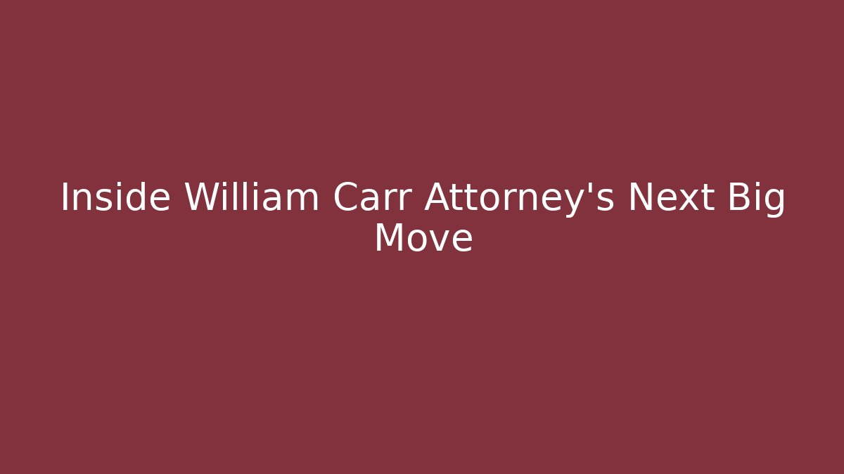 Inside William Carr Attorney’s Next Big Move - WealthxGroup