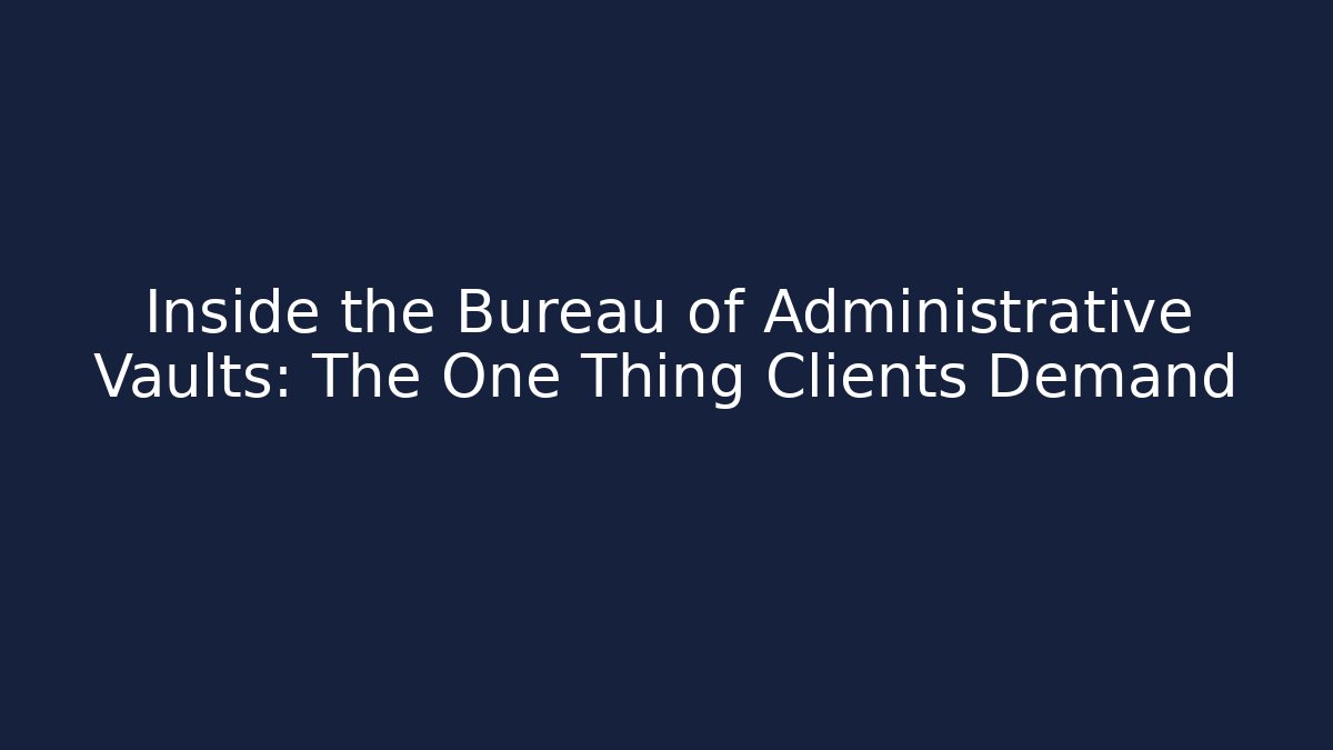 Inside the Bureau of Administrative Vaults: The One Thing Clients Demand - WealthxGroup