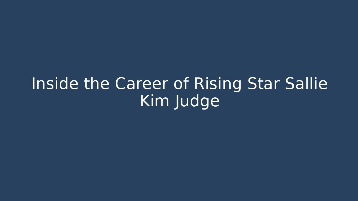 Inside the Career of Rising Star Sallie Kim Judge