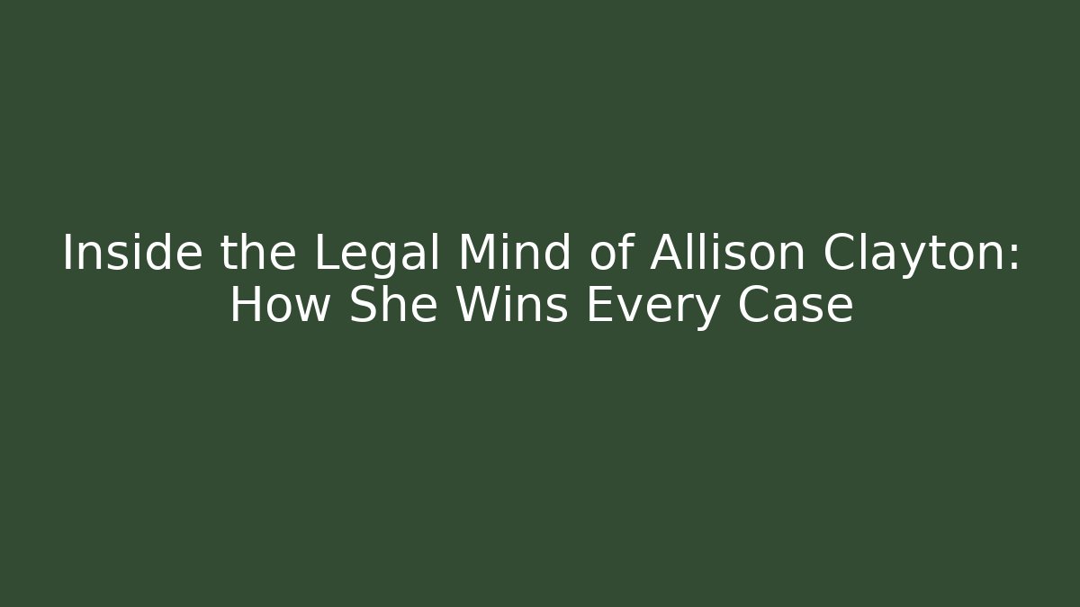 Inside the Legal Mind of Allison Clayton: How She Wins Every Case