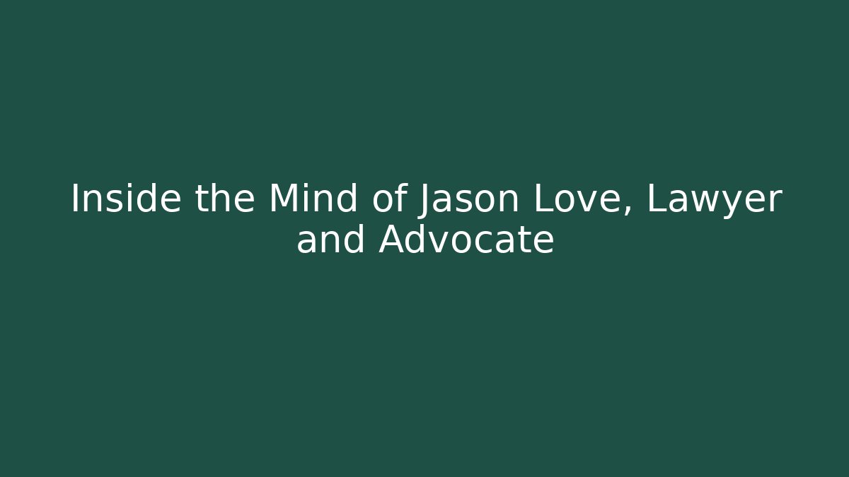 Inside the Mind of Jason Love, Lawyer and Advocate