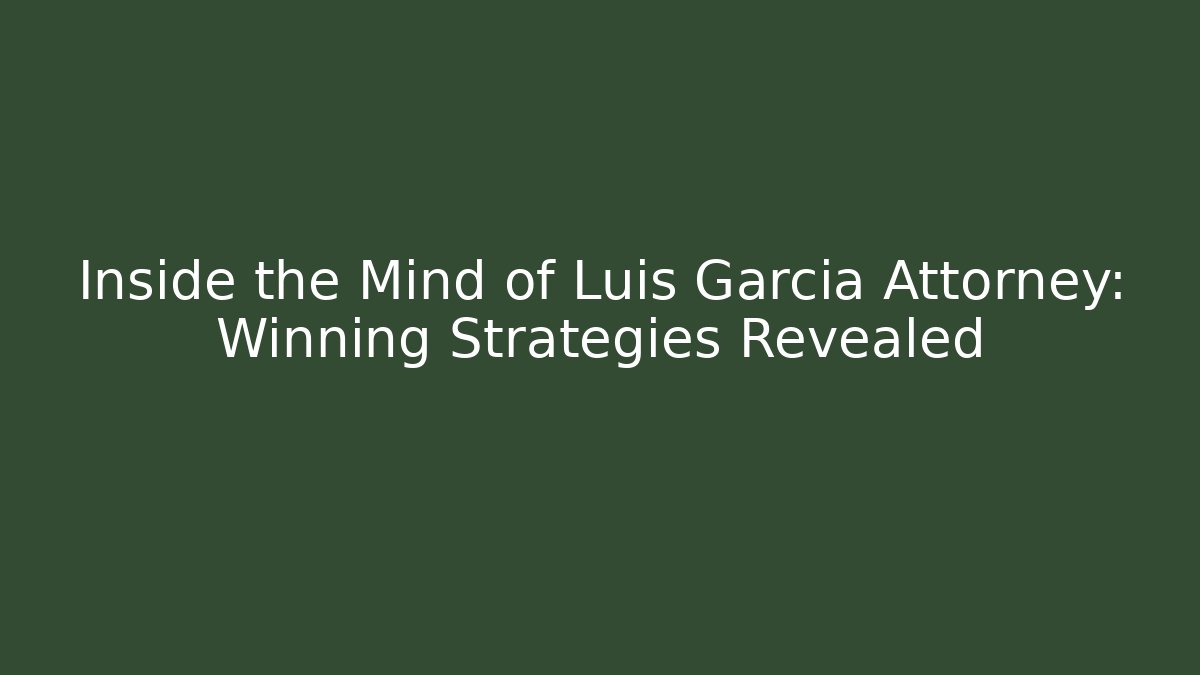 Inside the Mind of Luis Garcia Attorney: Winning Strategies Revealed