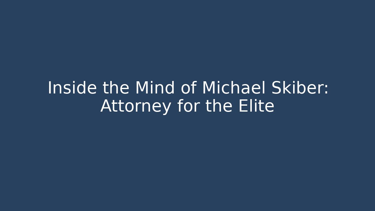 Inside the Mind of Michael Skiber: Attorney for the Elite
