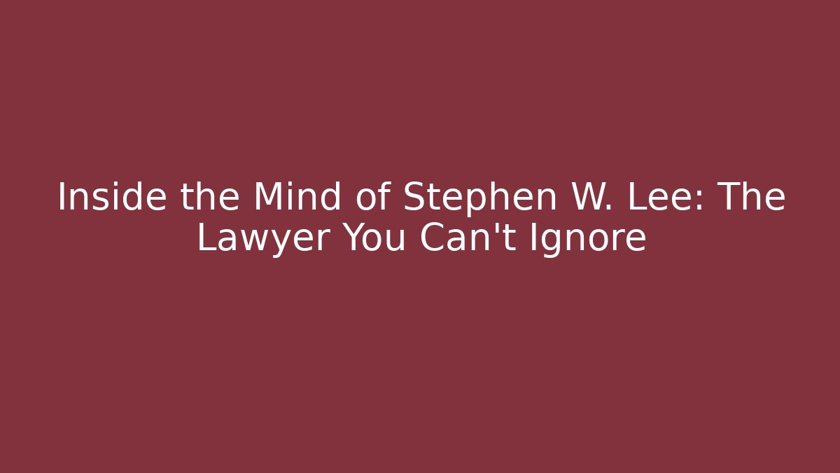 Inside the Mind of Stephen W. Lee: The Lawyer You Can’t Ignore