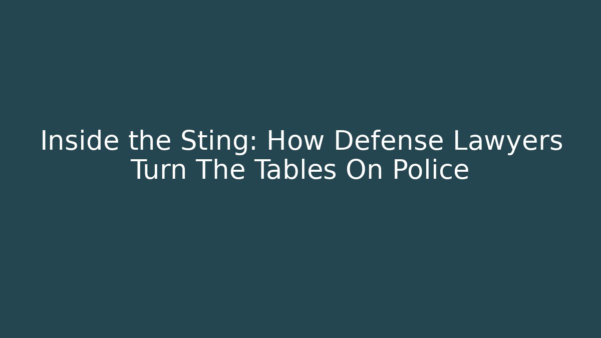 Inside the Sting: How Defense Lawyers Turn The Tables On Police