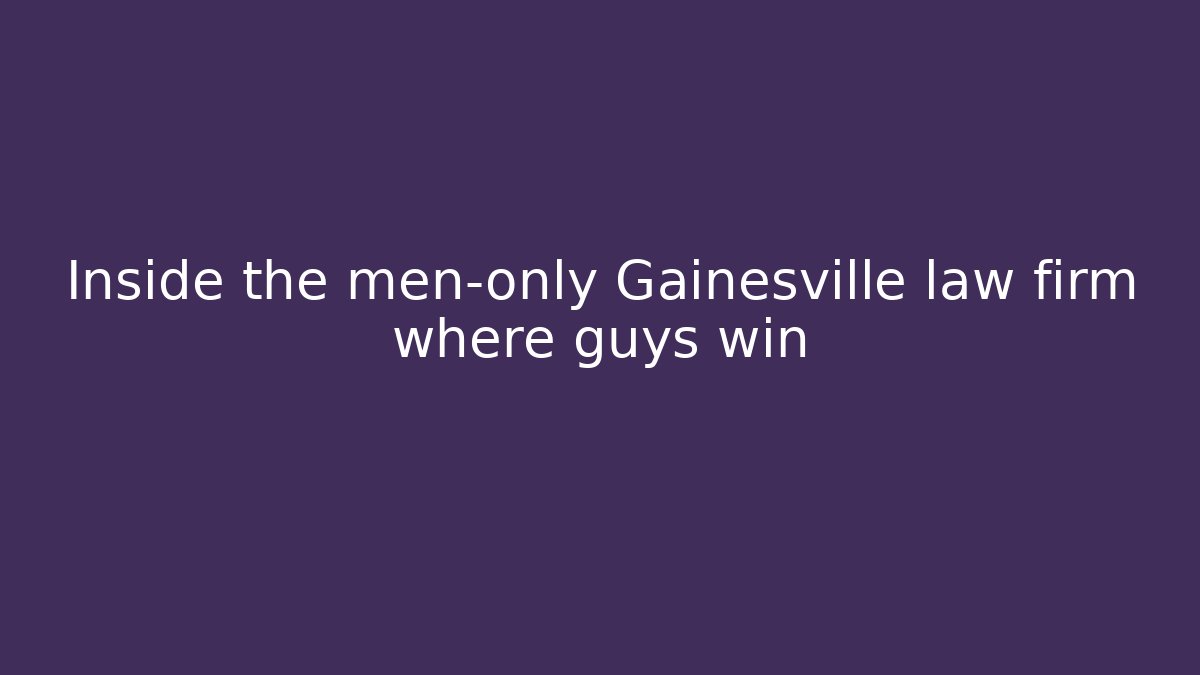 Inside the men-only Gainesville law firm where guys win
