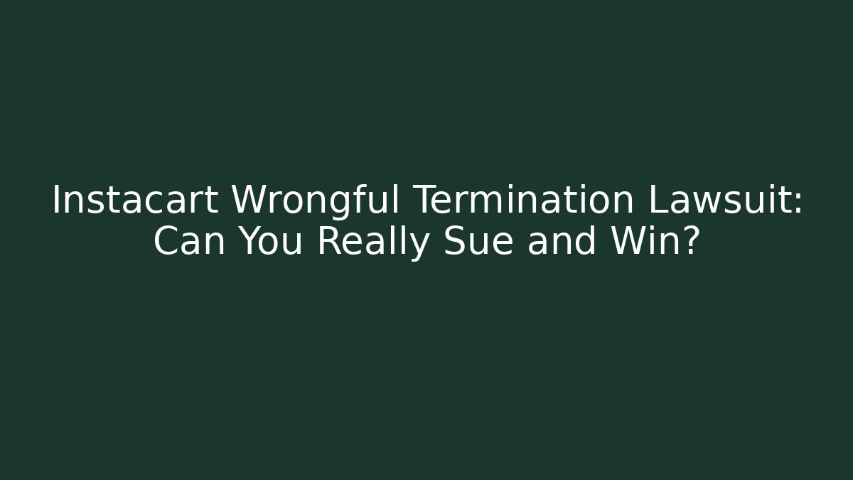 Instacart Wrongful Termination Lawsuit: Can You Really Sue and Win?