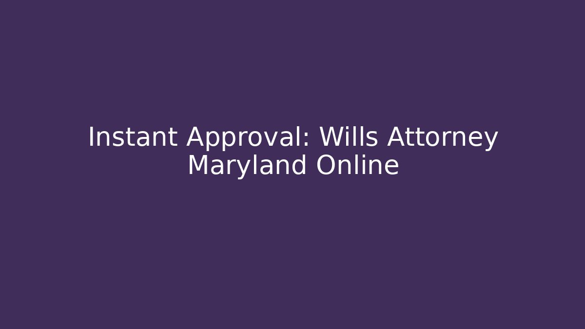 Instant Approval: Wills Attorney Maryland Online