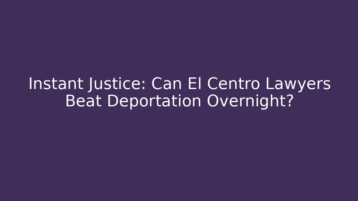 Instant Justice: Can El Centro Lawyers Beat Deportation Overnight?
