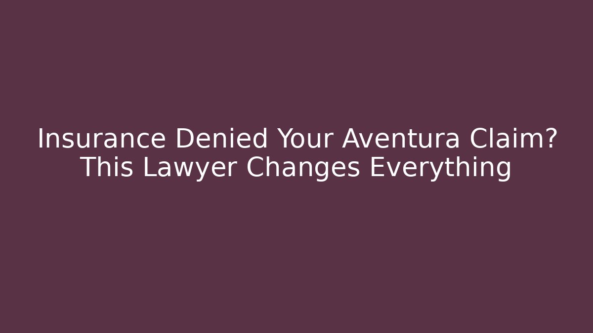 Insurance Denied Your Aventura Claim? This Lawyer Changes Everything
