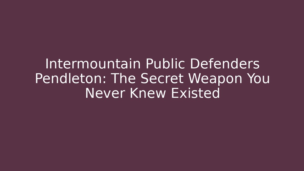 Intermountain Public Defenders Pendleton: The Secret Weapon You Never Knew Existed