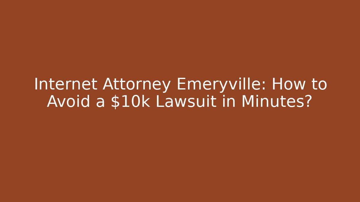 Internet Attorney Emeryville: How to Avoid a $10k Lawsuit in Minutes?